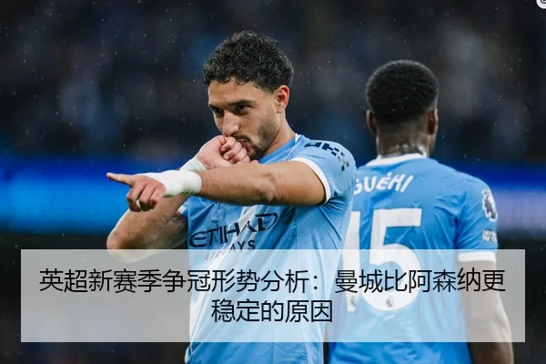 英超新赛季争冠形势分析：曼城比阿森纳更稳定的原因